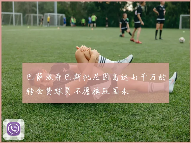 巴萨放弃巴斯托尼因高达七千万的转会费球员不愿施压国米