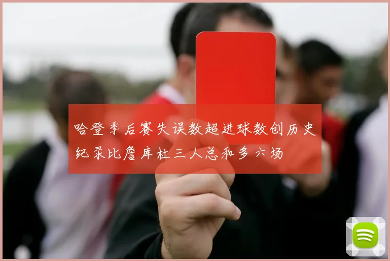 哈登季后赛失误数超进球数创历史纪录比詹库杜三人总和多六场