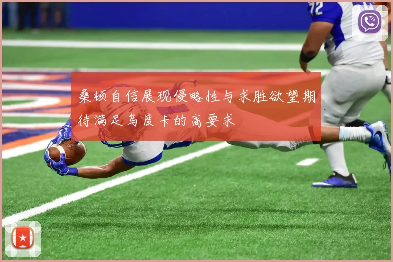 桑顿自信展现侵略性与求胜欲望期待满足乌度卡的高要求