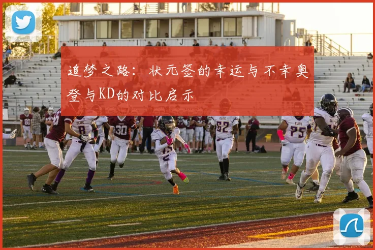 追梦之路：状元签的幸运与不幸奥登与KD的对比启示