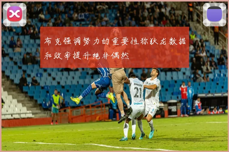 布克强调努力的重要性称狄龙数据和效率提升绝非偶然