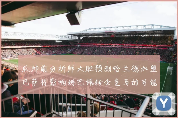 瓜帅前分析师大胆预测哈兰德加盟巴萨将影响姆巴佩转会皇马的可能性