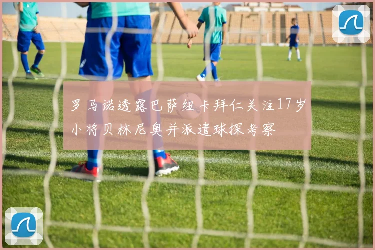 罗马诺透露巴萨纽卡拜仁关注17岁小将贝林尼奥并派遣球探考察