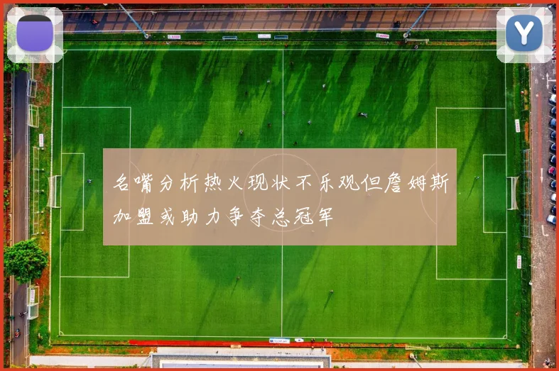 名嘴分析热火现状不乐观但詹姆斯加盟或助力争夺总冠军