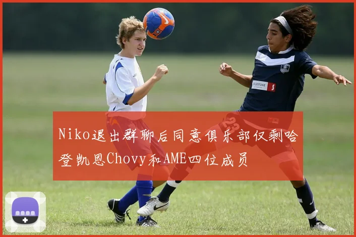 Niko退出群聊后同意俱乐部仅剩哈登凯恩Chovy和AME四位成员
