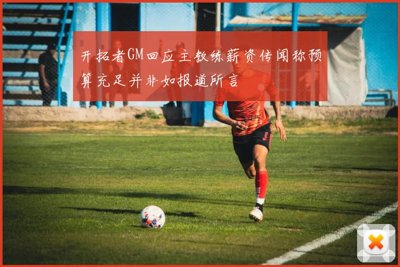 开拓者GM回应主教练薪资传闻称预算充足并非如报道所言